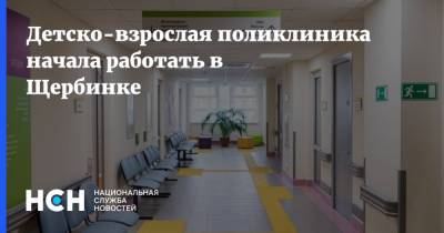 Детско-взрослая поликлиника начала работать в Щербинке