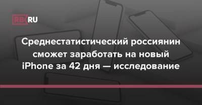 Среднестатистический россиянин сможет заработать на новый iPhone за 42 дня — исследование