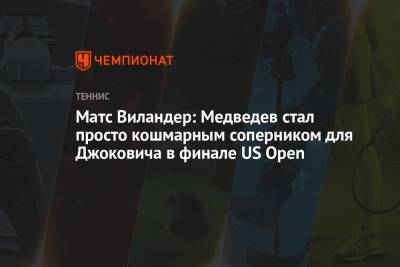 Матс Виландер: Медведев стал просто кошмарным соперником для Джоковича в финале US Open