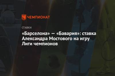 «Барселона» — «Бавария»: ставка Александра Мостового на игру Лиги чемпионов