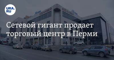 Сетевой гигант продает торговый центр в Перми