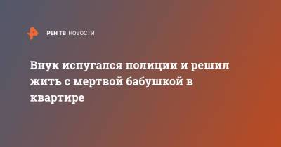 Внук испугался полиции и решил жить с мертвой бабушкой в квартире