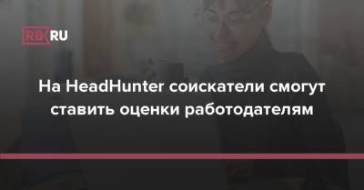 На HeadHunter соискатели смогут ставить оценки работодателям - rb.ru - Россия