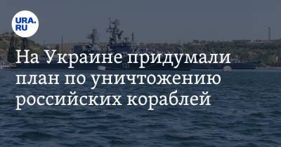 На Украине придумали план по уничтожению российских кораблей