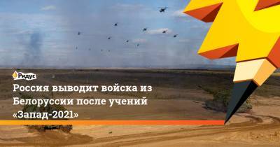 Россия выводит войска из Белоруссии после учений «Запад-2021»