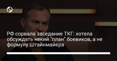 РФ сорвала заседание ТКГ: хотела обсуждать некий "план" боевиков, а не формулу Штайнмайера