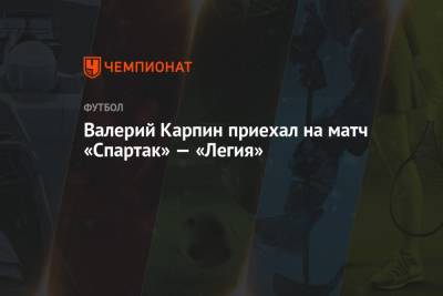 Валерий Карпин приехал на матч «Спартак» — «Легия»