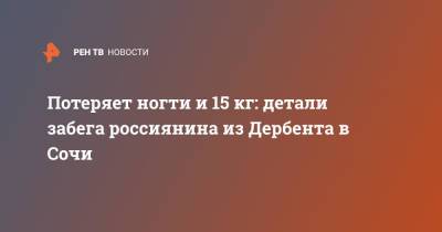 Потеряет ногти и 15 кг: детали забега россиянина из Дербента в Сочи - ren.tv - Россия - Сочи