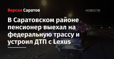 В Саратовском районе пенсионер выехал на федеральную трассу и устроил ДТП с Lexus