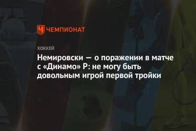 Немировски — о поражении в матче с «Динамо» Р: не могу быть довольным игрой первой тройки