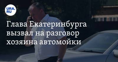Глава Екатеринбурга вызвал на разговор хозяина автомойки