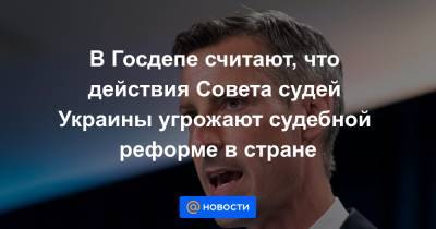 В Госдепе считают, что действия Совета судей Украины угрожают судебной реформе в стране