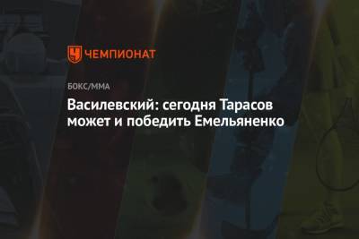 Василевский: сегодня Тарасов может и победить Емельяненко