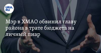 Мэр в ХМАО обвинил главу района в трате бюджета на личный пиар - ura.news - Югра - район Кондинский