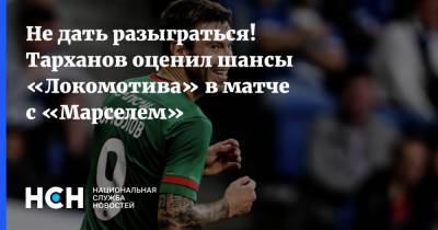 Не дать разыграться! Тарханов оценил шансы «Локомотива» в матче с «Марселем»