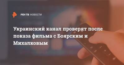 Украинский канал проверят после показа фильма с Боярским и Михалковым