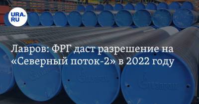 Лавров: ФРГ даст разрешение на «Северный поток-2» в 2022 году