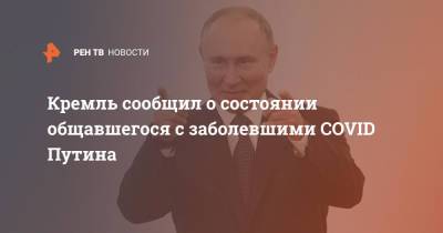 Кремль сообщил о состоянии общавшегося с заболевшими COVID Путина