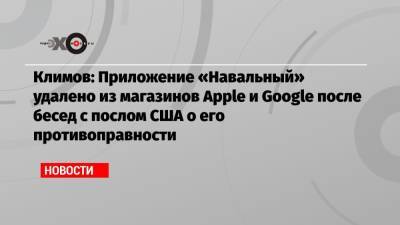 Климов: Приложение «Навальный» удалено из магазинов Apple и Google после бесед с послом США о его противоправности