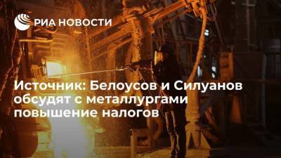 Источник: Белоусов и Силуанов обсудят с металлургическими компаниями повышение налогов