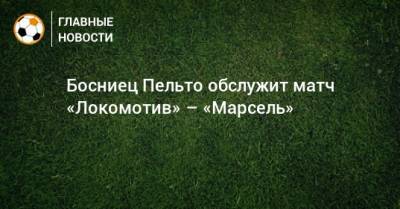 Босниец Пельто обслужит матч «Локомотив» – «Марсель»
