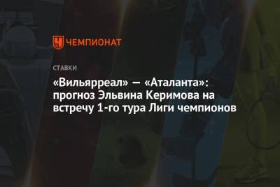 «Вильярреал» — «Аталанта»: прогноз Эльвина Керимова на встречу 1-го тура Лиги чемпионов