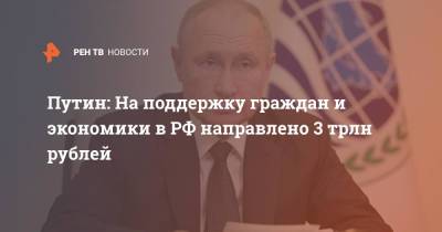 Путин: На поддержку граждан и экономики в РФ направлено 3 трлн рублей
