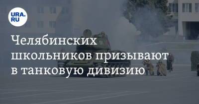 Вадим Ахметов - Челябинских школьников призывают в танковую дивизию - ura.news - Челябинская обл.