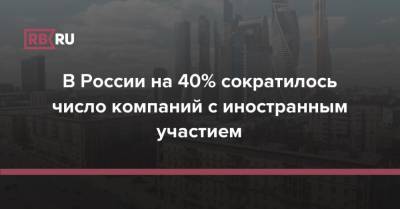В России на 40% сократилось число компаний с иностранным участием