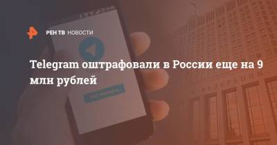 Telegram оштрафовали в России еще на 9 млн рублей