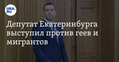 Депутат Екатеринбурга выступил против геев и мигрантов. Его возмутила новость из Москвы