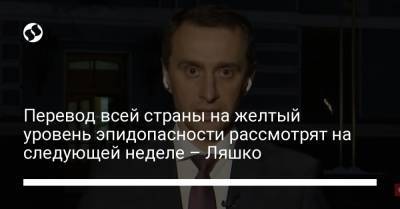 Перевод всей страны на желтый уровень эпидопасности рассмотрят на следующей неделе – Ляшко