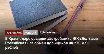 Признан виновным и освобожден: суд в Краснодаре вынес приговор застройщику ЖК «Большая Российская»