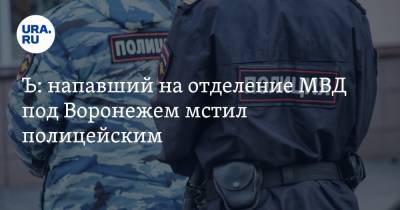 Ъ: напавший на отделение МВД под Воронежем мстил полицейским