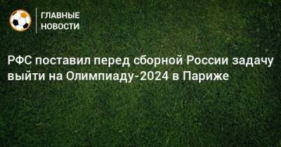 РФС поставил перед сборной России задачу выйти на Олимпиаду-2024 в Париже