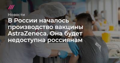 Дмитрий Песков - В России началось производство вакцины AstraZeneca. Она будет недоступна россиянам - tvrain.ru - Россия