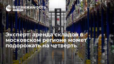 Эксперт: аренда складов в московском регионе может подорожать на четверть