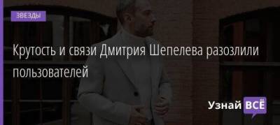 Крутость и связи Дмитрия Шепелева разозлили пользователей