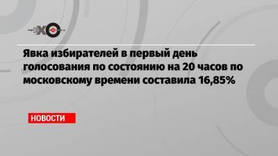 Явка избирателей в первый день голосования по состоянию на 20 часов по московскому времени составила 16,85%