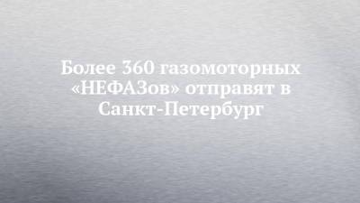 Более 360 газомоторных «НЕФАЗов» отправят в Санкт-Петербург