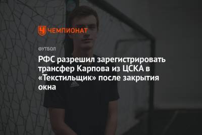 РФС разрешил зарегистрировать трансфер Карпова из ЦСКА в «Текстильщик» после закрытия окна