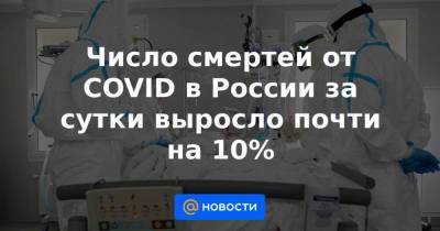 Число смертей от COVID в России за сутки выросло почти на 10%