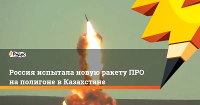 Россия испытала новую ракету ПРО на полигоне в Казахстане