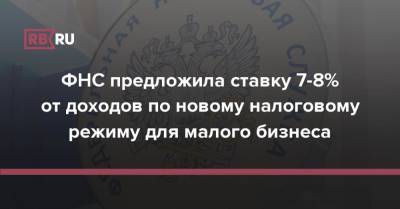 ФНС предложила ставку 7-8% от доходов по новому налоговому режиму для малого бизнеса - rb.ru