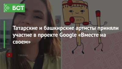 Татарские и башкирские артисты приняли участие в проекте Google «Вместе на своем»