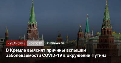 В Кремле выяснят причины вспышки заболеваемости COVID-19 в окружении Путина