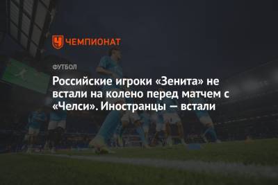Российские игроки «Зенита» не встали на колено перед матчем с «Челси». Иностранцы – встали