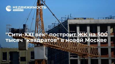 Девелопер "Сити-XXI век" построит жилой комплекс на 500 тысяч "квадратов" в новой Москве