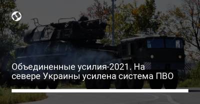 Объединенные усилия-2021. На севере Украины усилена система ПВО