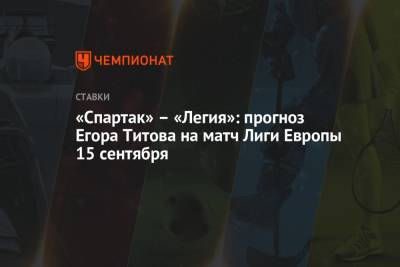 «Спартак» – «Легия»: прогноз Егора Титова на матч Лиги Европы 15 сентября